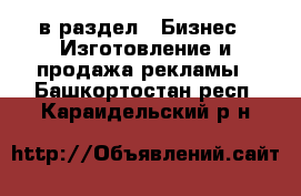  в раздел : Бизнес » Изготовление и продажа рекламы . Башкортостан респ.,Караидельский р-н